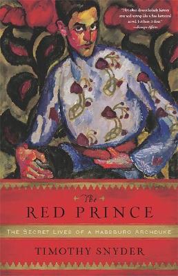 The Red Prince: The Secret Lives of a Habsburg Archduke - Timothy Snyder