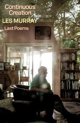 Continuous Creation: Last Poems - Les Murray