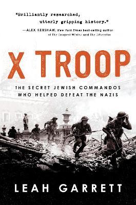 X Troop: The Secret Jewish Commandos Who Helped Defeat the Nazis - Leah Garrett