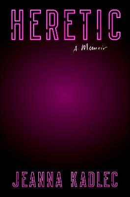 Heretic: A Memoir - Jeanna Kadlec