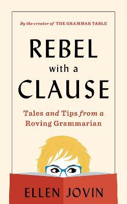 Rebel with a Clause: Tales and Tips from a Roving Grammarian - Ellen Jovin