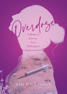 Overdose: A Mother's Journey from Suffering to Empowerment - Kim Wilkinson
