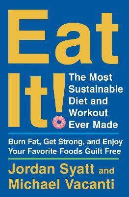 Eat It!: The Most Sustainable Diet and Workout Ever Made: Burn Fat, Get Strong, and Enjoy Your Favorite Foods Guilt Free - Jordan Syatt