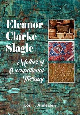 Eleanor Clarke Slagle: Mother of Occupational Therapy - Lori T. Andersen