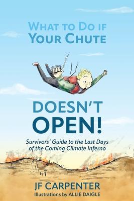 What to Do if Your Chute Doesn't Open!: Survivor's Guide to the last Days of the Coming Climate Inferno - Jf Carpenter