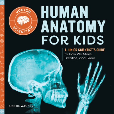 Human Anatomy for Kids: A Junior Scientist's Guide to How We Move, Breathe, and Grow - Kristie Wagner