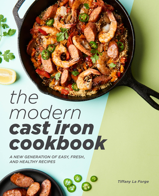 The Modern Cast Iron Cookbook: A New Generation of Easy, Fresh, and Healthy Recipes - Tiffany Forge