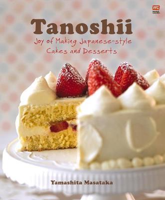 Tanoshii: Joy of Making Japanese-Style Cakes & Desserts - Yamashita Masataka