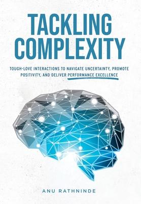 Tackling Complexity: Tough-Love Interactions To Navigate Uncertainty, Promote Positivity, and Deliver Performance Excellence - Anu Rathninde