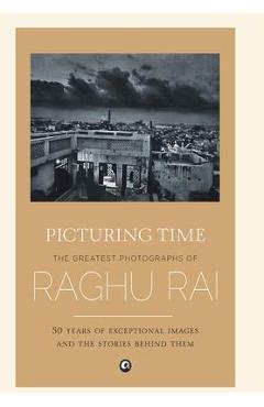 Poza produsului Picturing Time: The Greatest Photographs of Raghu Rai - Raghu Rai