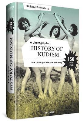 A Photographic History of Nudism: A Unique and Rare Collection of Photographs from Then Until Today. - Richard Battenberg