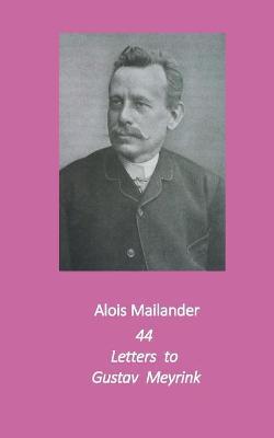 44 Letters to Gustav Meyrink: English Translation - Alois Mailander