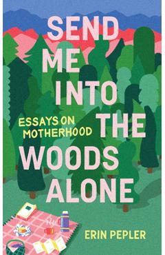 Poza produsului Send Me Into the Woods Alone: Essays on Motherhood - Erin Pepler