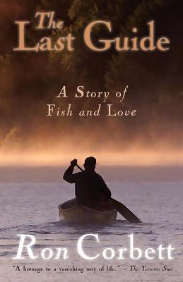 The Last Guide: A Story of Fish and Love - Ron Corbett