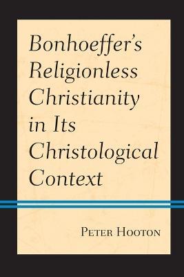 Bonhoeffer's Religionless Christianity in Its Christological Context - Peter Hooton
