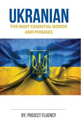 Ukrainian: Learn Ukrainian in a Week, The Most Essential Words & Phrases!: The Ultimate Ukrainian language Phrase Book For Ukrain - Project Fluency