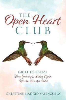 The Open Heart Club: Grief Journal From Grieving to Living Again After the Loss of a Child - Christine Madrid