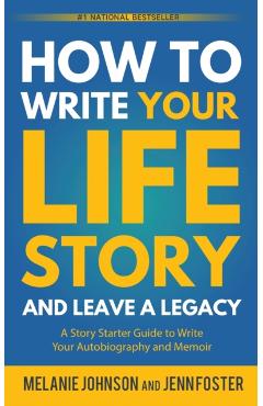 How to Write Your Life Story and Leave a Legacy: A Story Starter Guide to Write Your Autobiography and Memoir - Melanie Johnson