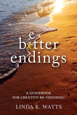 Better Endings: A Guidebook for Creative Re-Visioning - Linda K. Watts
