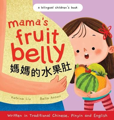 Mama's Fruit Belly - Written in Traditional Chinese, Pinyin, and English: A Bilingual Children's Book: Pregnancy and New Baby Anticipation Through the - Katrina Liu