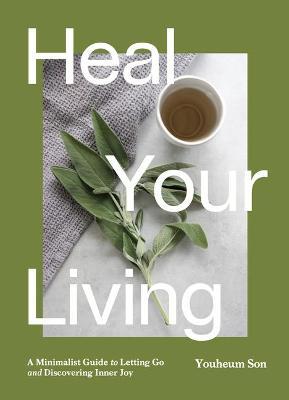 Heal Your Living: The Joy of Mindfulness, Sustainability, Minimalism, and Wellness - Youheum Son