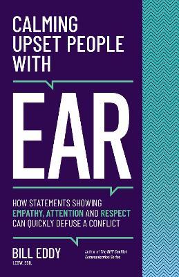Calming Upset People with Ear: How Statements Showing Empathy, Attention, and Respect Can Quickly Defuse a Conflict - Bill Eddy
