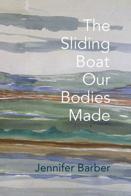 The Sliding Boat Our Bodies Made - Jennifer Barber
