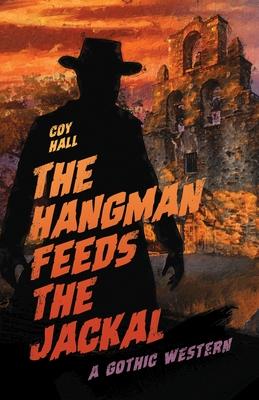 The Hangman Feeds the Jackal: A Gothic Western - Coy Hall