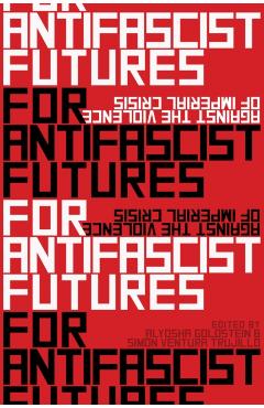 For Antifascist Futures: Against the Violence of Imperial Crisis - Alyosha Goldstein