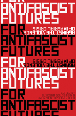 For Antifascist Futures: Against the Violence of Imperial Crisis - Alyosha Goldstein