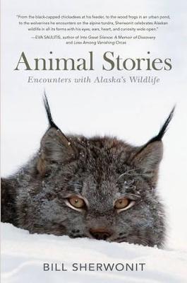Animal Stories: Encounters with Alaska's Wildlife - Bill Sherwonit