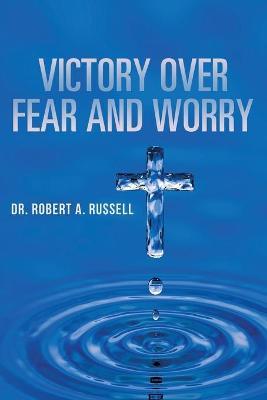 Victory Over Fear and Worry - Robert A. Russell