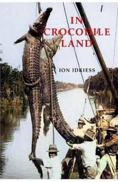 Coperta cărții 'In Crocodile Land: Wandering in Northern Australia - Ion Idriess'