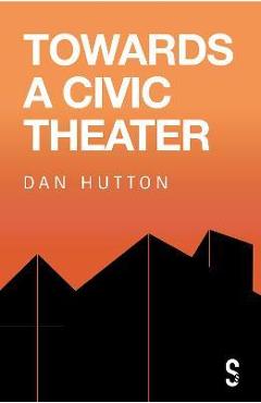 Coperta cărții 'Towards a Civic Theatre - Dan Hutton'