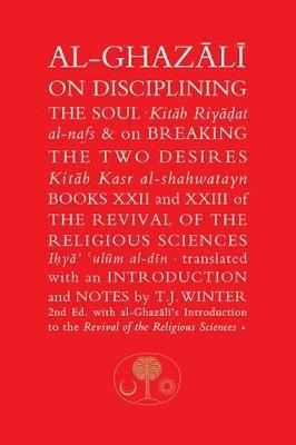 Al-Ghazali on Disciplining the Soul & on Breaking the Two Desires: Books XXII and XXIII of the Revival of the Religious Sciences - Abu Hamid Al-ghazali