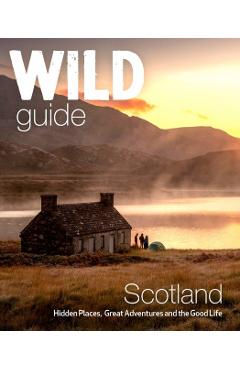 Wild Guide Scotland: Second Edition: Hidden Places, Great Adventures and the Good Life - Kimberley Grant