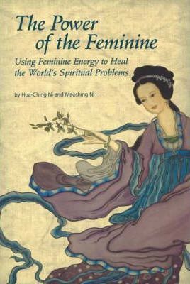 The Power of the Feminine: Using Feminine Energy to Heal the World's Spiritual Problems - Hua-ching Ni