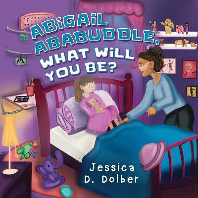 Abigail Ababuddle, What Will You Be? - Jessica D. Dolber