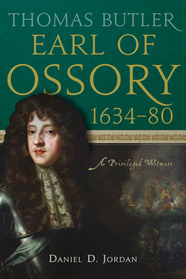 Thomas Butler, Earl of Ossory, 1634-80: A Privileged Witness - Daniel D. Jordan