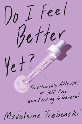 Do I Feel Better Yet?: Questionable Attempts at Self-Care and Existing in General - Madeleine Trebenski