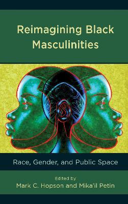 Reimagining Black Masculinities: Race, Gender, and Public Space - Mark C. Hopson