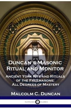 Duncan's Masonic Ritual and Monitor: Ancient York Rite and Rituals of the Freemasons; All Degrees of Mastery - Malcolm C. Duncan