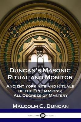 Duncan's Masonic Ritual and Monitor: Ancient York Rite and Rituals of the Freemasons; All Degrees of Mastery - Malcolm C. Duncan
