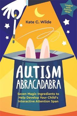 Autism Abracadabra: Seven Magic Ingredients to Help Develop Your Child's Interactive Attention Span - Kate Wilde