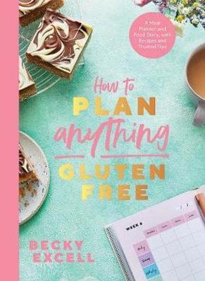 How to Plan Anything Gluten-Free: A Meal Planner and Food Diary, with Recipes and Trusted Tips - Becky Excell