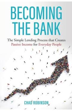 Coperta cărții 'Becoming the Bank: The Simple Lending Process that Creates Passive Income for Everyday People - Chad Robinson'