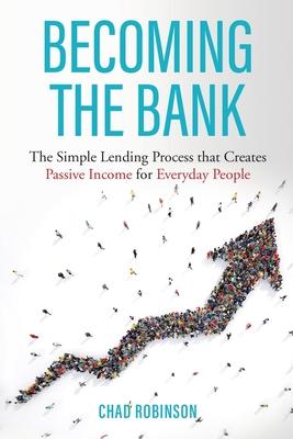 Becoming the Bank: The Simple Lending Process that Creates Passive Income for Everyday People - Chad Robinson