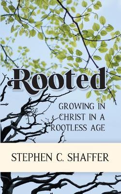 Rooted: Growing in Christ in a Rootless Age - Stephen C. Shaffer