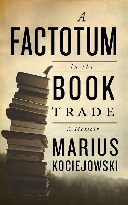 A Factotum in the Book Trade - Marius Kociejowski