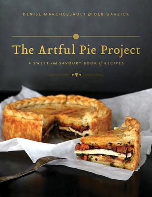 The Artful Pie Project: A Sweet and Savoury Book of Recipes - Denise Marchessault